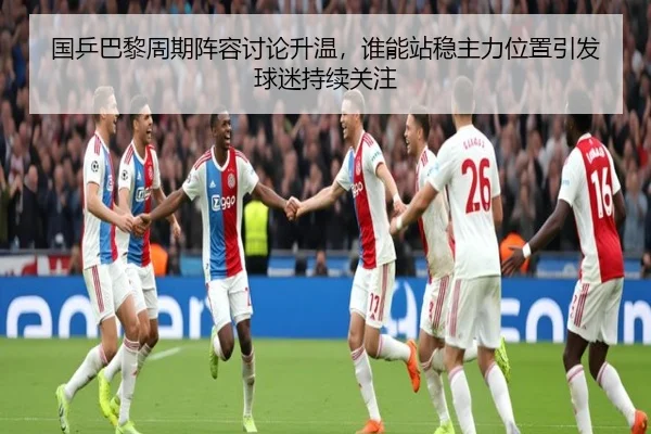 国乒巴黎周期阵容讨论升温，谁能站稳主力位置引发球迷持续关注